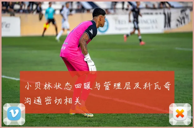 小贝林状态回暖与管理层及科瓦奇沟通密切相关