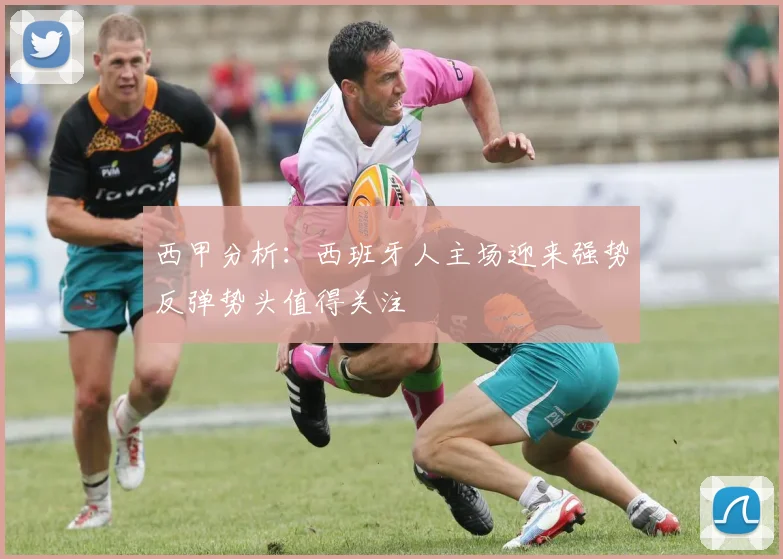 西甲分析：西班牙人主场迎来强势反弹势头值得关注