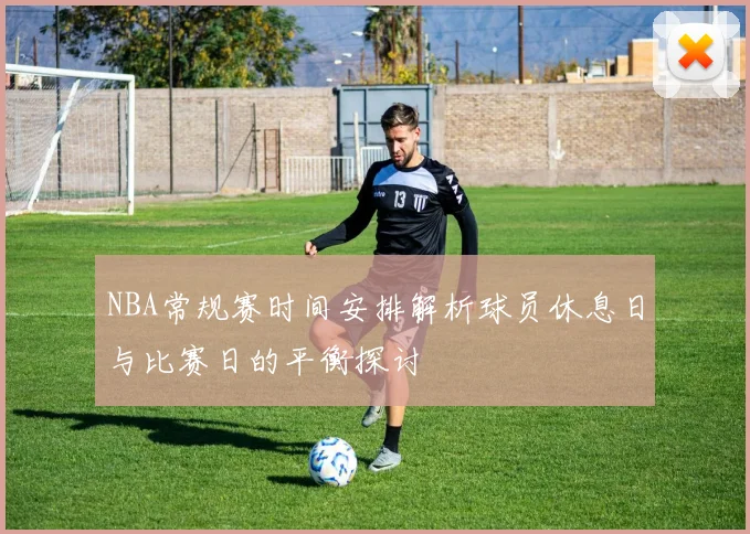 NBA常规赛时间安排解析球员休息日与比赛日的平衡探讨