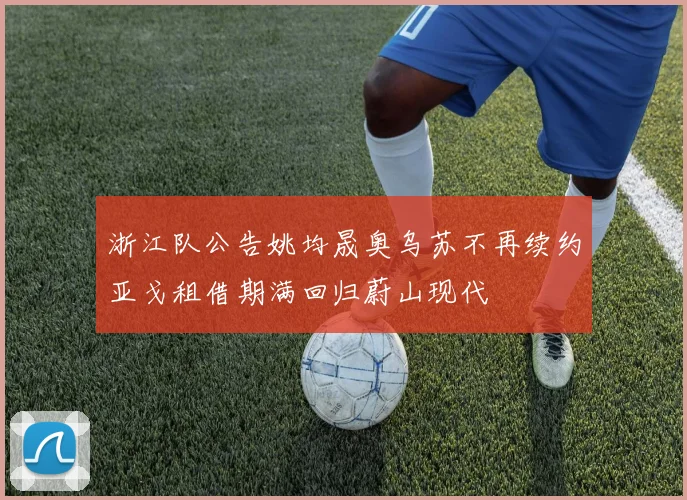 浙江队公告姚均晟奥乌苏不再续约亚戈租借期满回归蔚山现代
