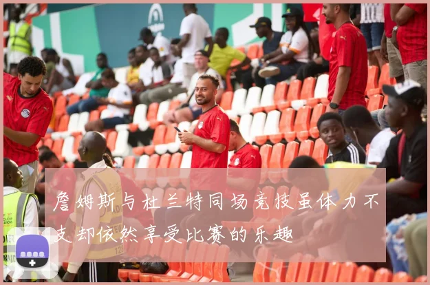 詹姆斯与杜兰特同场竞技虽体力不支却依然享受比赛的乐趣