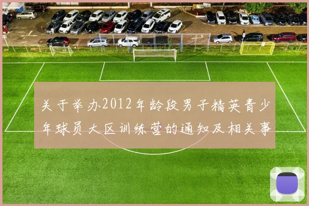 关于举办2012年龄段男子精英青少年球员大区训练营的通知及相关事项说明