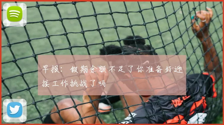 早报：假期余额不足了你准备好迎接工作挑战了吗