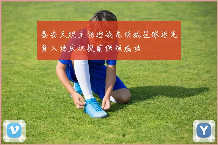 泰安天贶主场迎战昆明城星球迷免费入场庆祝提前保级成功