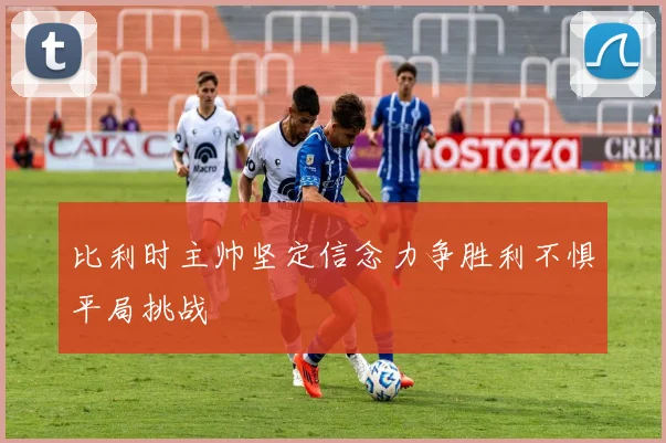 比利时主帅坚定信念力争胜利不惧平局挑战
