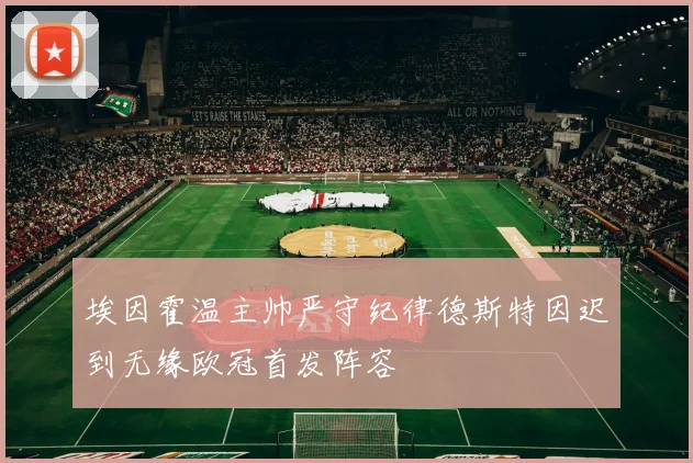埃因霍温主帅严守纪律德斯特因迟到无缘欧冠首发阵容