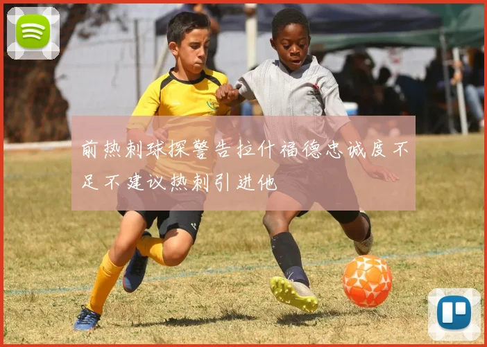 前热刺球探警告拉什福德忠诚度不足不建议热刺引进他
