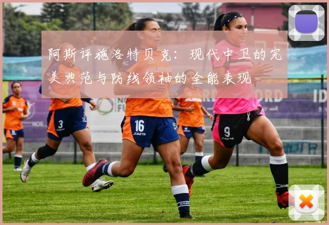 阿斯评施洛特贝克：现代中卫的完美典范与防线领袖的全能表现