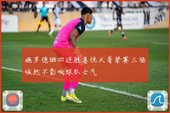 施罗德晒四连胜喜悦大哥禁赛三场依然不影响球队士气