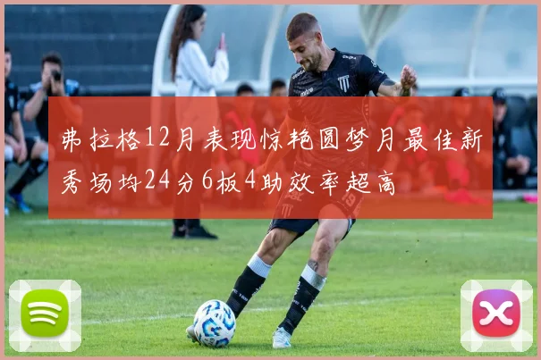 弗拉格12月表现惊艳圆梦月最佳新秀场均24分6板4助效率超高