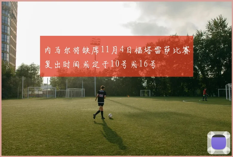 内马尔将缺席11月4日福塔雷萨比赛复出时间或定于10号或16号